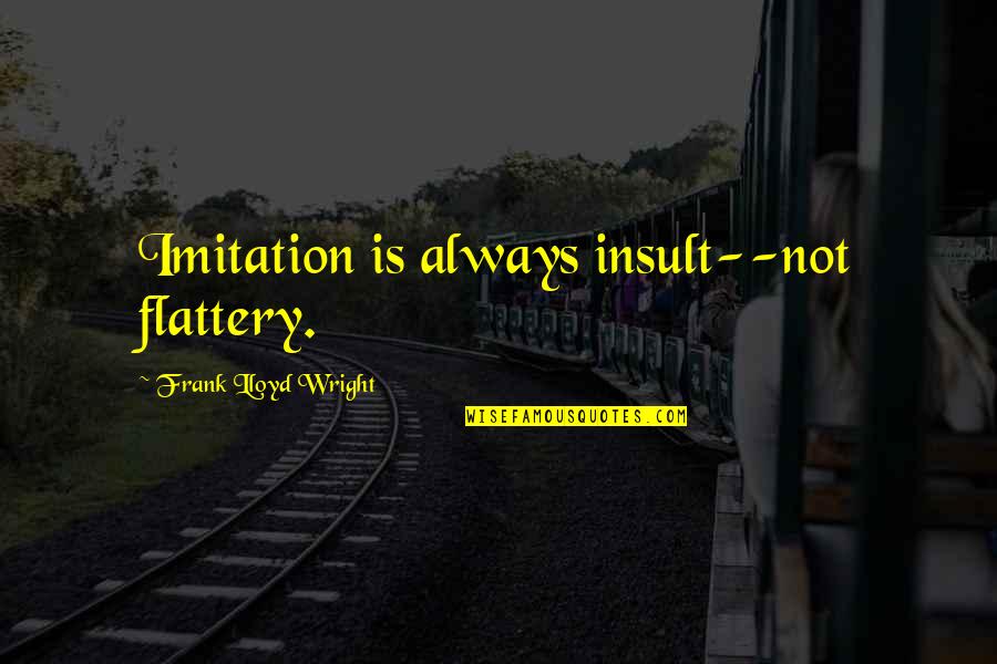 Castaldo Mold Quotes By Frank Lloyd Wright: Imitation is always insult--not flattery. Castaldo Mold Quotes By Frank Lloyd Wright: Imitation is always insult--not flattery.