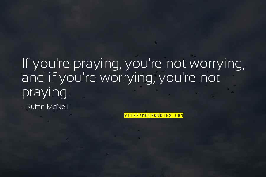 Castaldo Quick Sil Quotes By Ruffin McNeill: If you're praying, you're not worrying, and if
