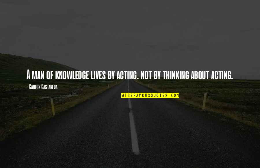 Castaneda Carlos Quotes By Carlos Castaneda: A man of knowledge lives by acting, not