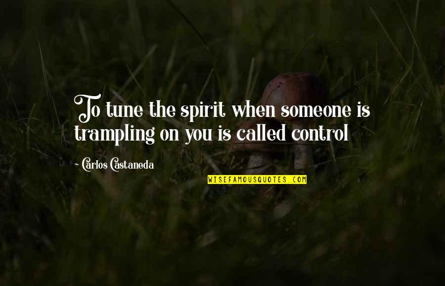 Castaneda Carlos Quotes By Carlos Castaneda: To tune the spirit when someone is trampling