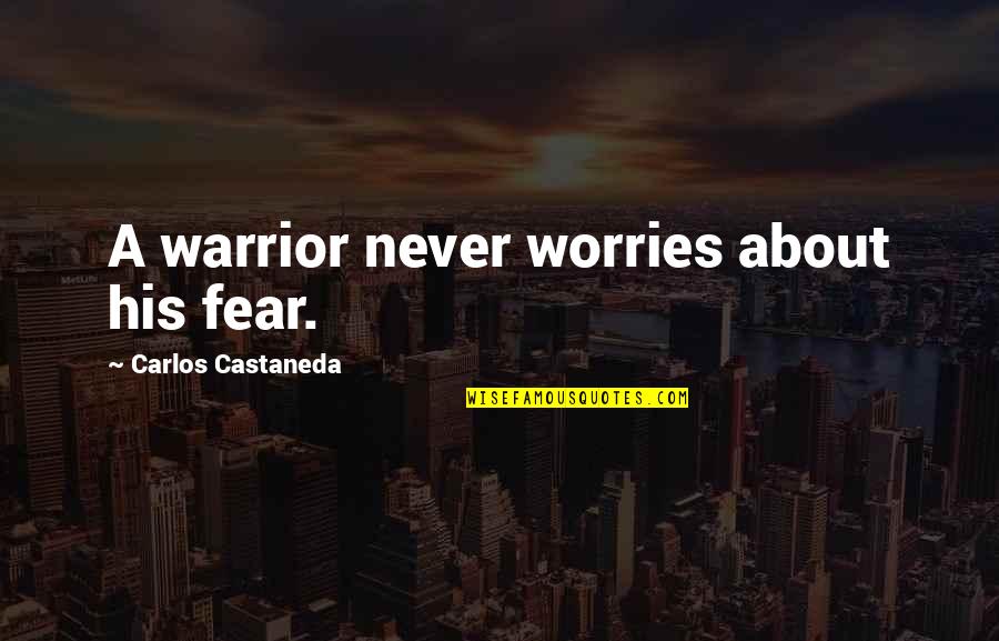 Castaneda Carlos Quotes By Carlos Castaneda: A warrior never worries about his fear.