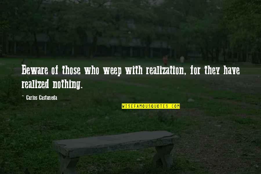 Castaneda Carlos Quotes By Carlos Castaneda: Beware of those who weep with realization, for