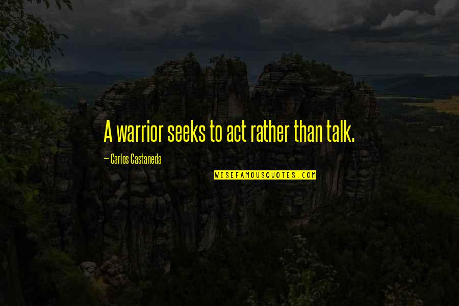 Castaneda Carlos Quotes By Carlos Castaneda: A warrior seeks to act rather than talk.