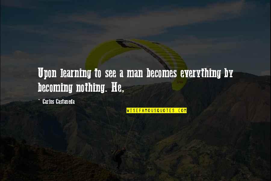 Castaneda Carlos Quotes By Carlos Castaneda: Upon learning to see a man becomes everything