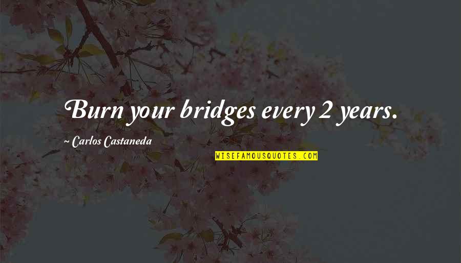 Castaneda Carlos Quotes By Carlos Castaneda: Burn your bridges every 2 years.