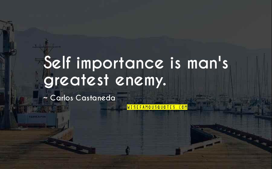 Castaneda's Quotes By Carlos Castaneda: Self importance is man's greatest enemy.