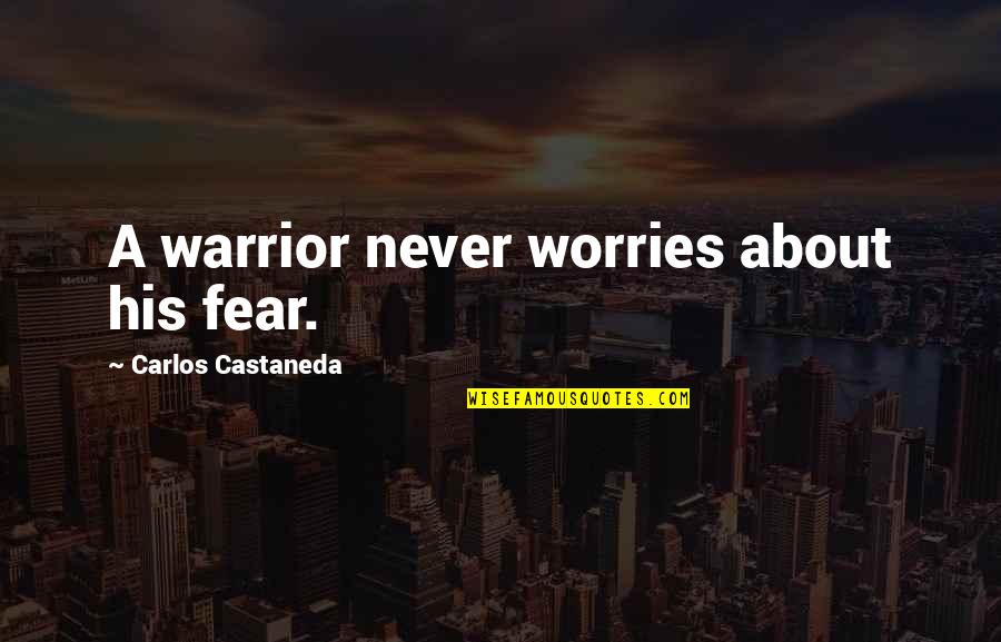Castaneda's Quotes By Carlos Castaneda: A warrior never worries about his fear.