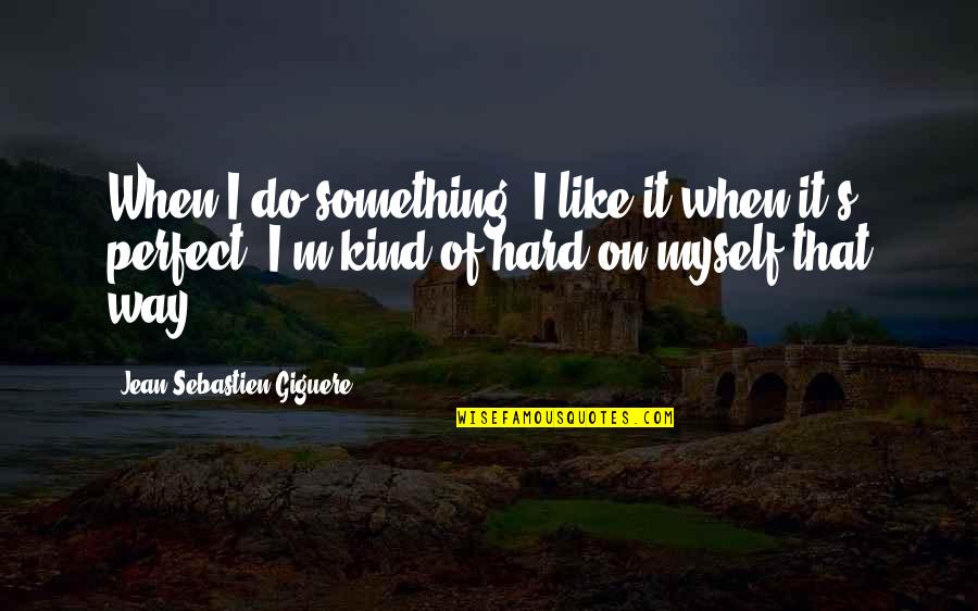 Castanha Portuguesa Quotes By Jean-Sebastien Giguere: When I do something, I like it when