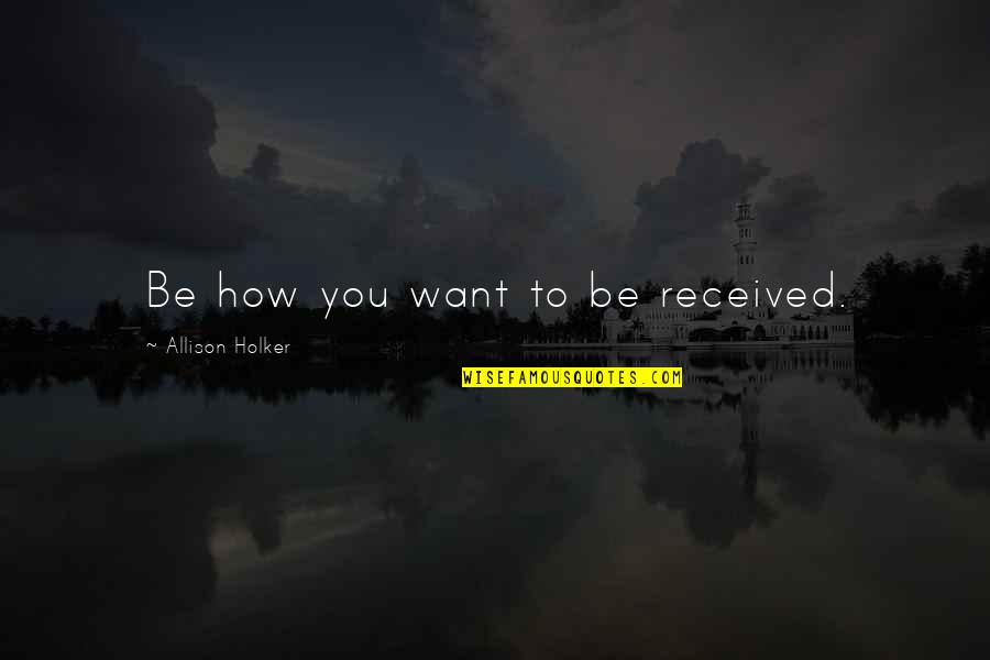 Castanho Claro Quotes By Allison Holker: Be how you want to be received. Castanho Claro Quotes By Allison Holker: Be how you want to be received.