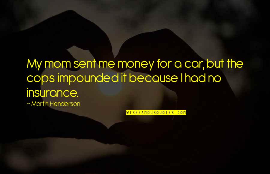 Castanic Quotes By Martin Henderson: My mom sent me money for a car, Castanic Quotes By Martin Henderson: My mom sent me money for a car,