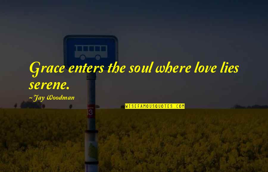 Castaway Film Quotes By Jay Woodman: Grace enters the soul where love lies serene.