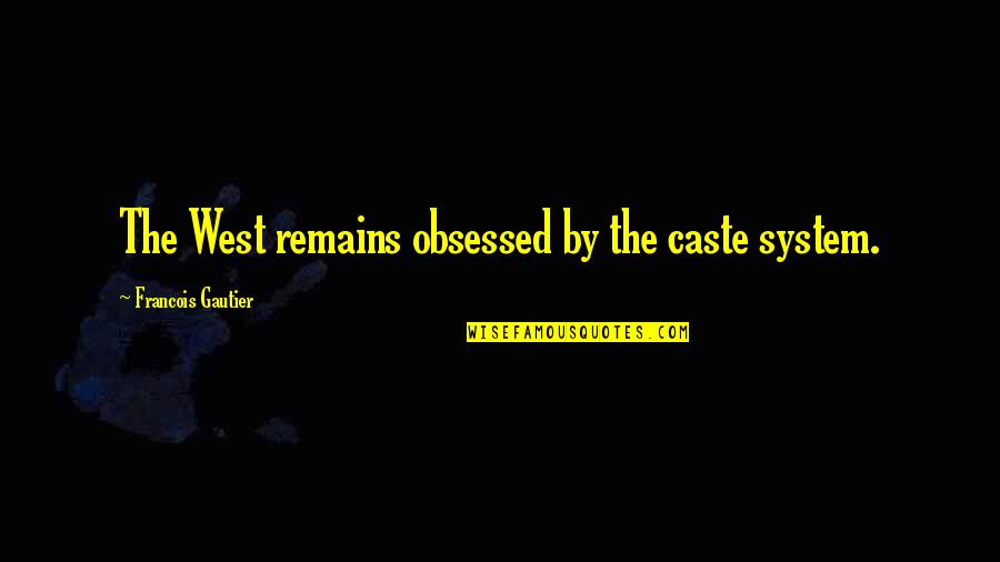 Caste Quotes By Francois Gautier: The West remains obsessed by the caste system.