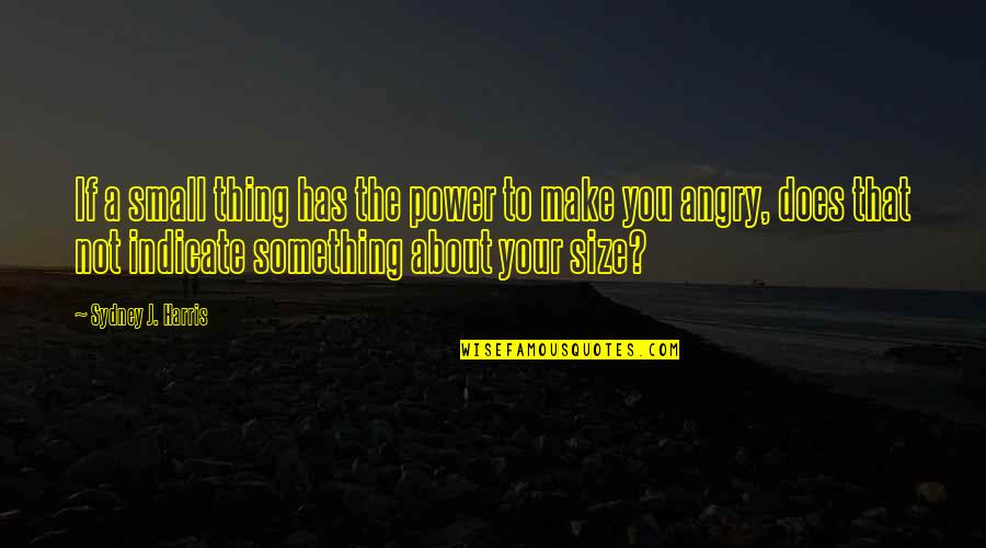 Casteele Miller Quotes By Sydney J. Harris: If a small thing has the power to Casteele Miller Quotes By Sydney J. Harris: If a small thing has the power to