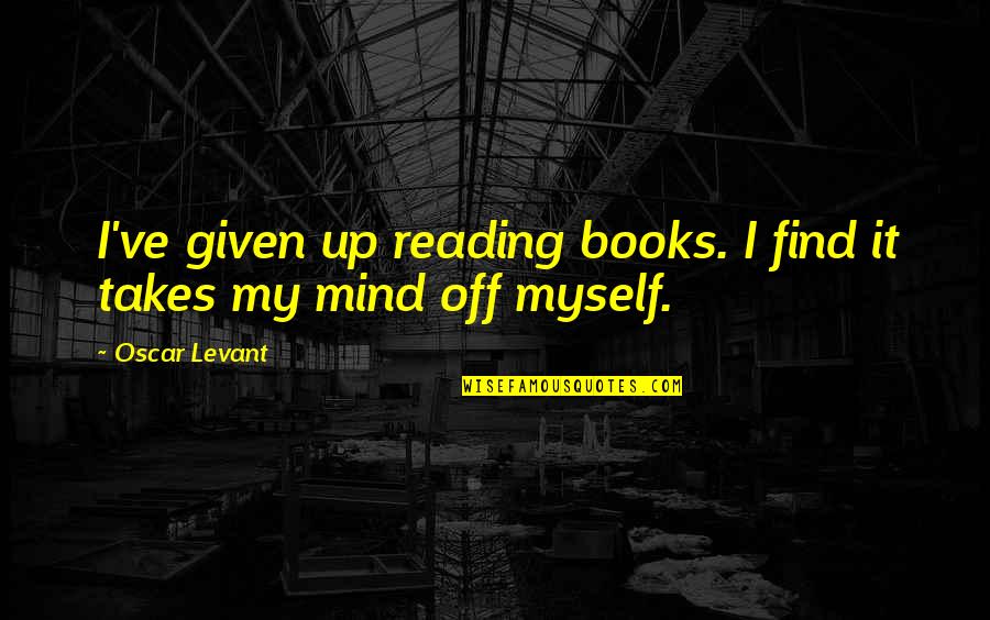 Castelain Grand Quotes By Oscar Levant: I've given up reading books. I find it
