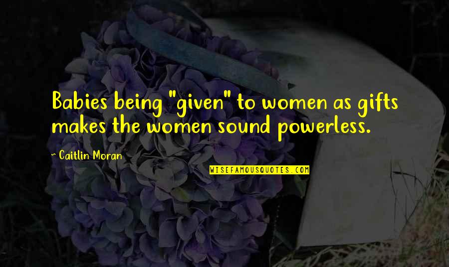 Castelblanco Y Quotes By Caitlin Moran: Babies being "given" to women as gifts makes