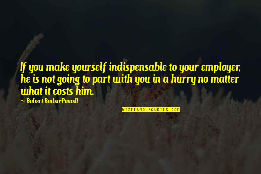 Castelbon Des Quotes By Robert Baden-Powell: If you make yourself indispensable to your employer, Castelbon Des Quotes By Robert Baden-Powell: If you make yourself indispensable to your employer,