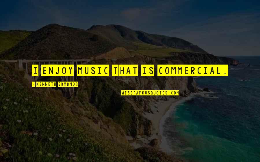 Castelbuono Quotes By Kenneth Edmonds: I enjoy music that is commercial. Castelbuono Quotes By Kenneth Edmonds: I enjoy music that is commercial.
