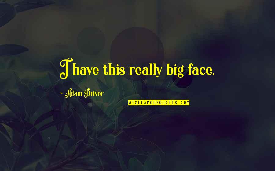 Castelhana Imobili Rio Quotes By Adam Driver: I have this really big face. Castelhana Imobili Rio Quotes By Adam Driver: I have this really big face.