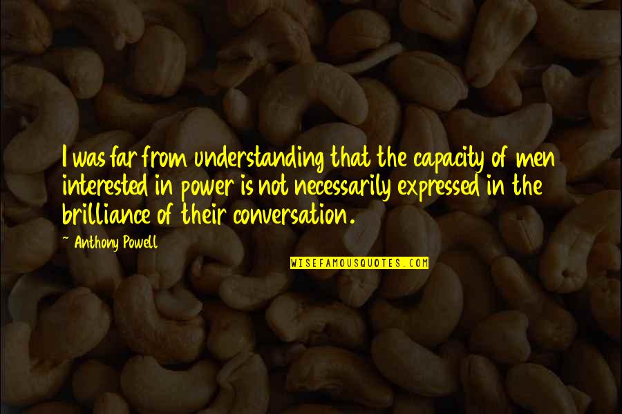 Castelhana Imobili Rio Quotes By Anthony Powell: I was far from understanding that the capacity Castelhana Imobili Rio Quotes By Anthony Powell: I was far from understanding that the capacity