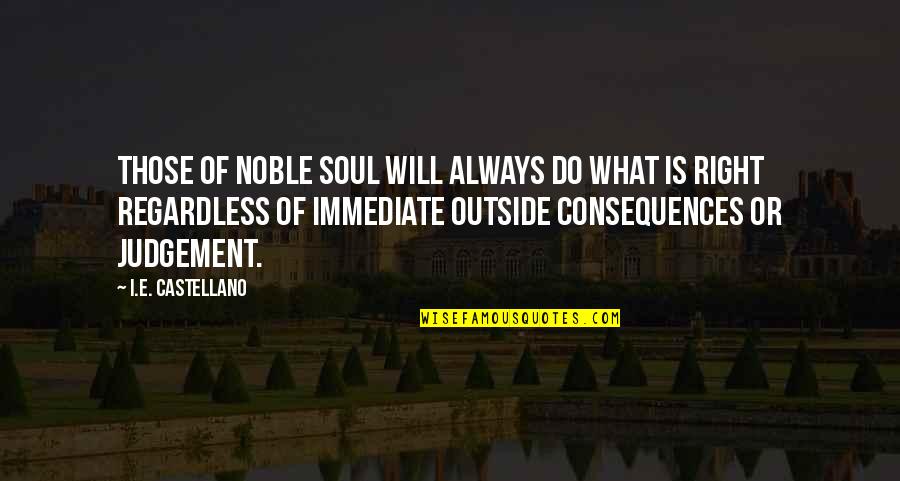 Castellano Que Quotes By I.E. Castellano: Those of noble soul will always do what Castellano Que Quotes By I.E. Castellano: Those of noble soul will always do what
