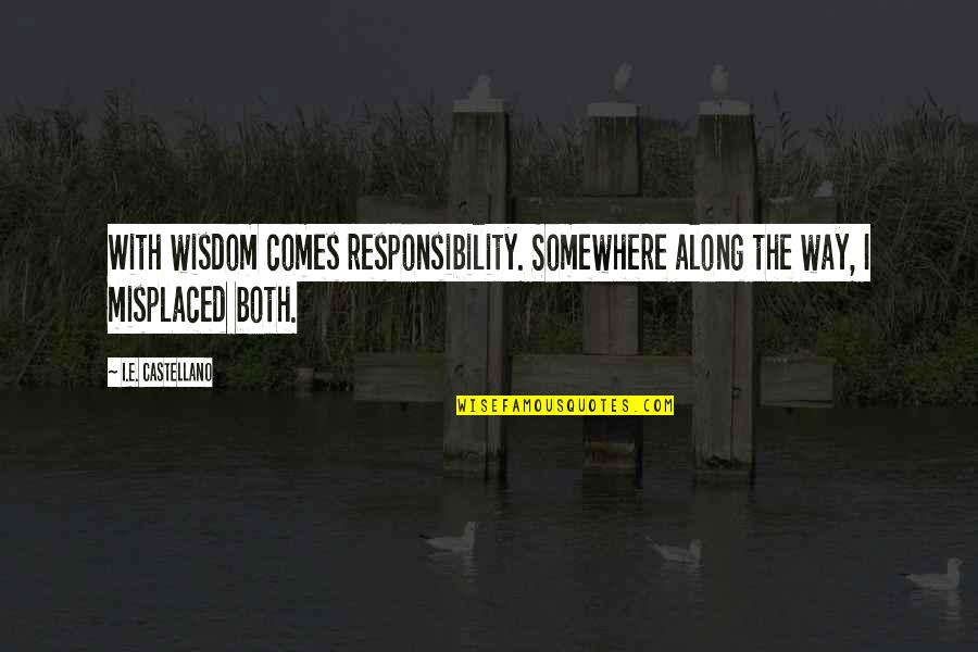 Castellano Quotes By I.E. Castellano: With wisdom comes responsibility. Somewhere along the way,