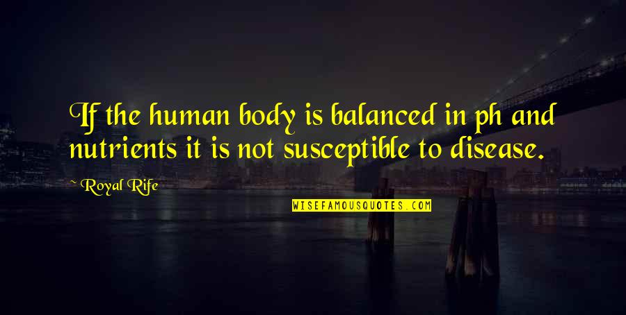 Castellan's Quotes By Royal Rife: If the human body is balanced in ph