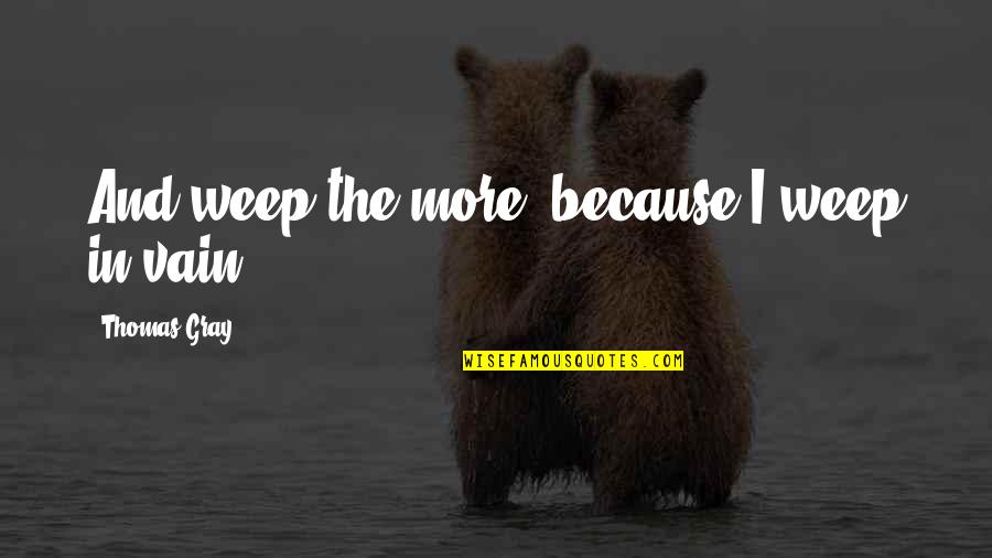 Castellare Quotes By Thomas Gray: And weep the more, because I weep in Castellare Quotes By Thomas Gray: And weep the more, because I weep in