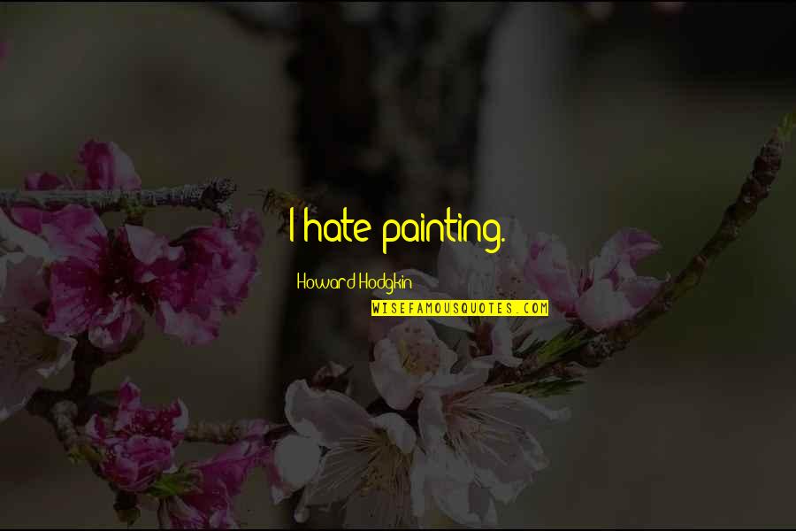 Castellaro Motos Quotes By Howard Hodgkin: I hate painting.