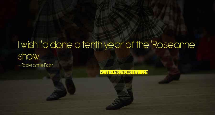 Castellaw Kom Quotes By Roseanne Barr: I wish I'd done a tenth year of Castellaw Kom Quotes By Roseanne Barr: I wish I'd done a tenth year of