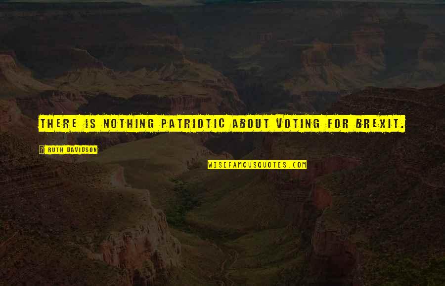 Castellers Pinya Quotes By Ruth Davidson: There is nothing patriotic about voting for Brexit. Castellers Pinya Quotes By Ruth Davidson: There is nothing patriotic about voting for Brexit.
