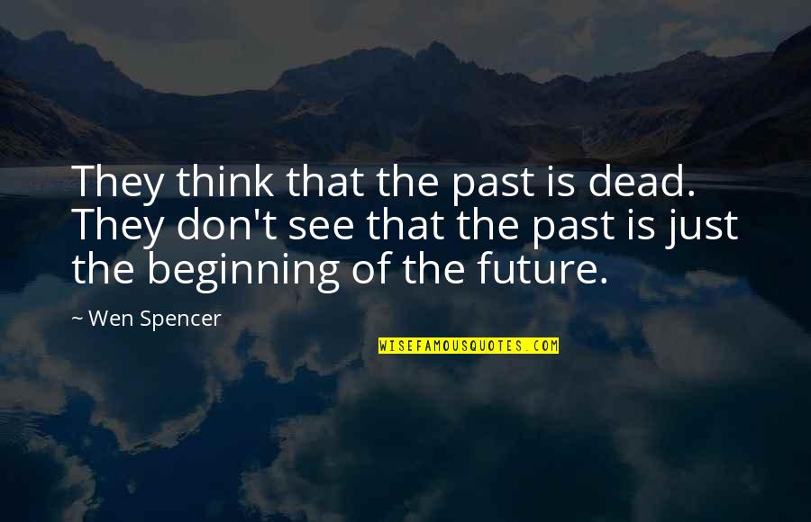 Castellers Pinya Quotes By Wen Spencer: They think that the past is dead. They Castellers Pinya Quotes By Wen Spencer: They think that the past is dead. They