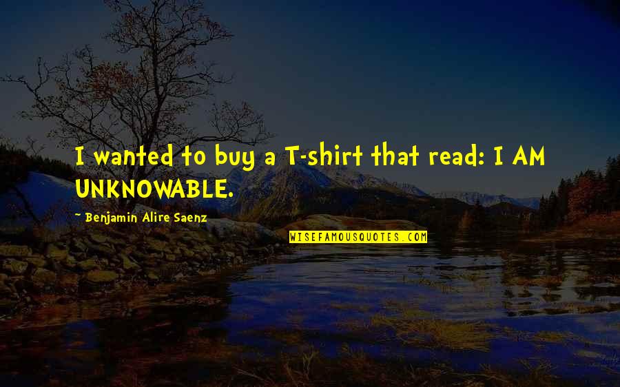 Castelletti Maurizio Quotes By Benjamin Alire Saenz: I wanted to buy a T-shirt that read: