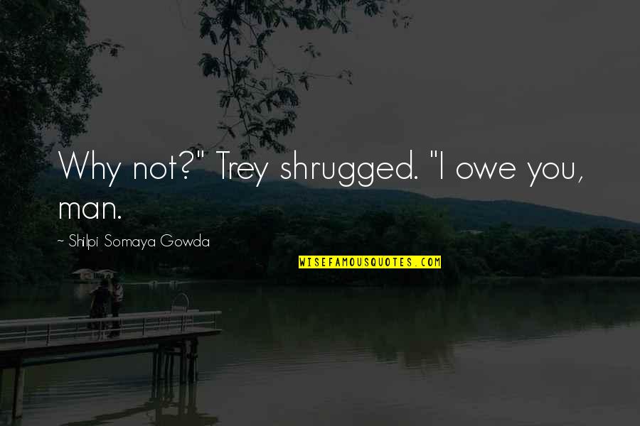 Castelletti Maurizio Quotes By Shilpi Somaya Gowda: Why not?" Trey shrugged. "I owe you, man.