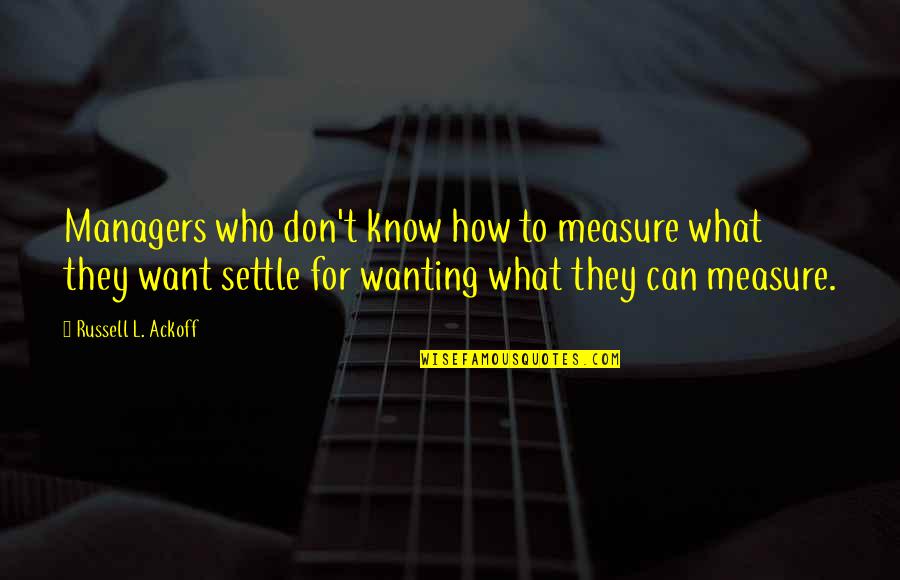Castelletto Cappella Quotes By Russell L. Ackoff: Managers who don't know how to measure what