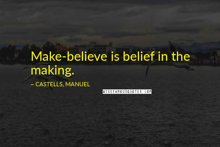 CASTELLS, MANUEL quotes: Make-believe is belief in the making.