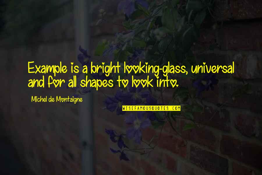 Castellvi Iiib Quotes By Michel De Montaigne: Example is a bright looking-glass, universal and for Castellvi Iiib Quotes By Michel De Montaigne: Example is a bright looking-glass, universal and for