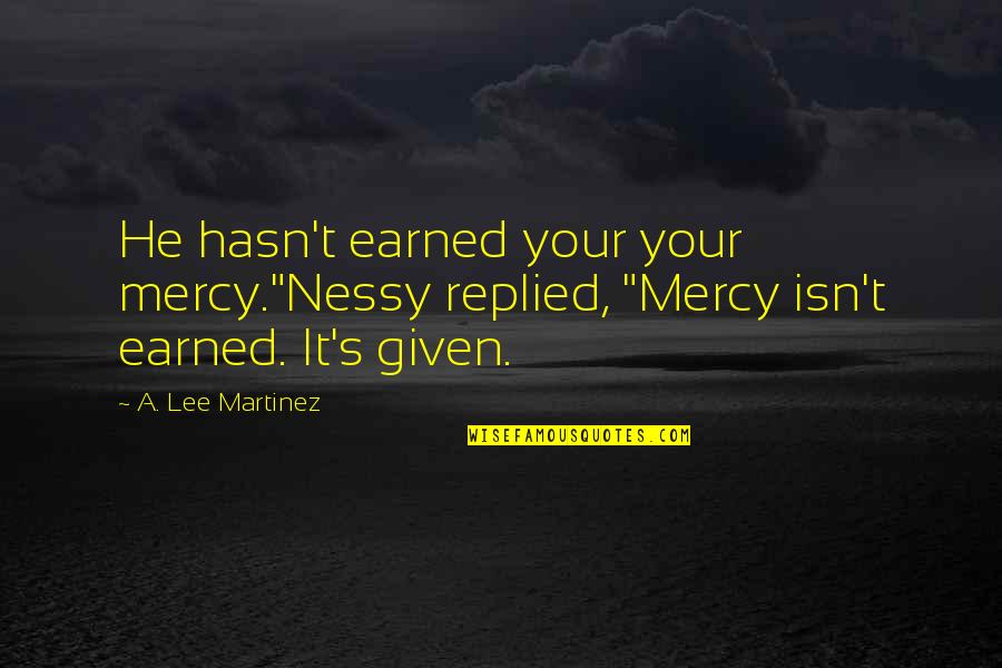 Castelo De Almourol Quotes By A. Lee Martinez: He hasn't earned your your mercy."Nessy replied, "Mercy