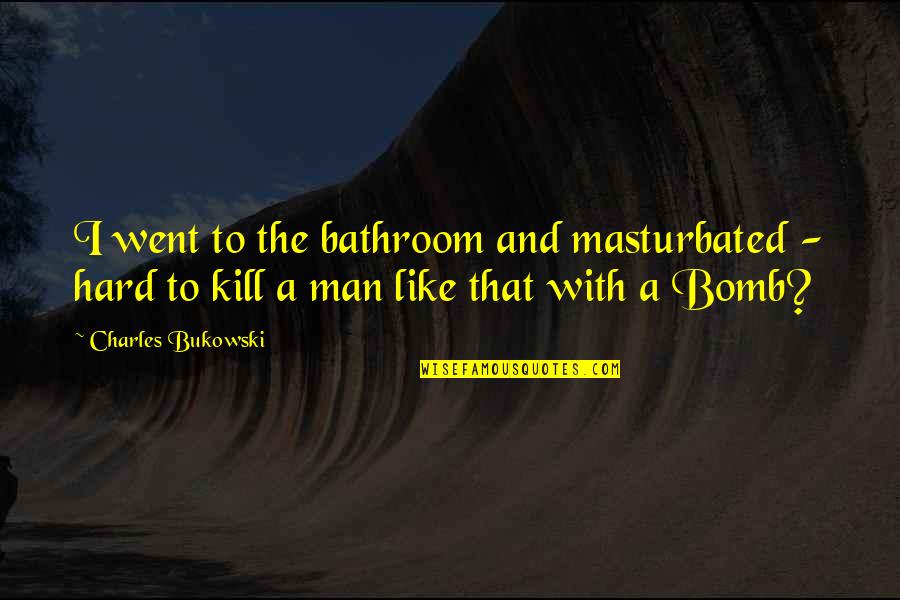 Casten For Congress Quotes By Charles Bukowski: I went to the bathroom and masturbated - Casten For Congress Quotes By Charles Bukowski: I went to the bathroom and masturbated -