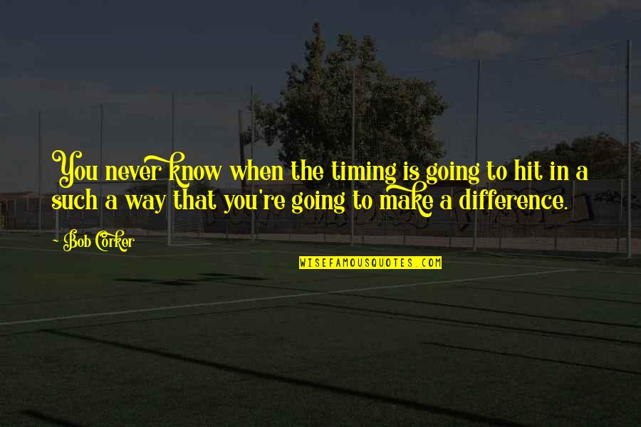 Castens Quotes By Bob Corker: You never know when the timing is going Castens Quotes By Bob Corker: You never know when the timing is going