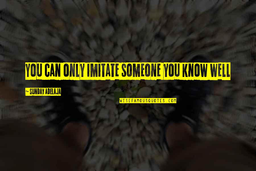 Caster Chronicles Quotes By Sunday Adelaja: You can only imitate someone you know well Caster Chronicles Quotes By Sunday Adelaja: You can only imitate someone you know well