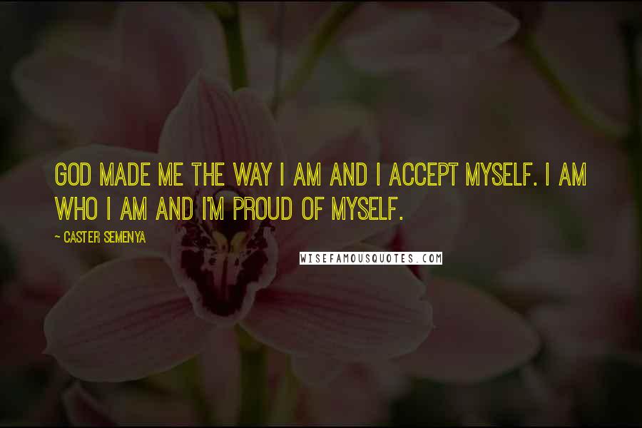 Caster Semenya quotes: God made me the way I am and I accept myself. I am who I am and I'm proud of myself.