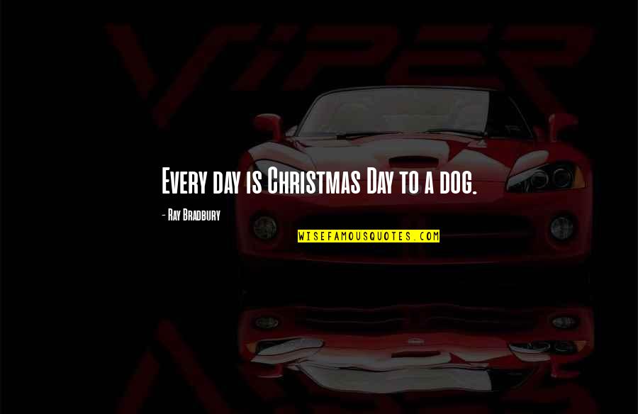 Castereno Quotes By Ray Bradbury: Every day is Christmas Day to a dog. Castereno Quotes By Ray Bradbury: Every day is Christmas Day to a dog.