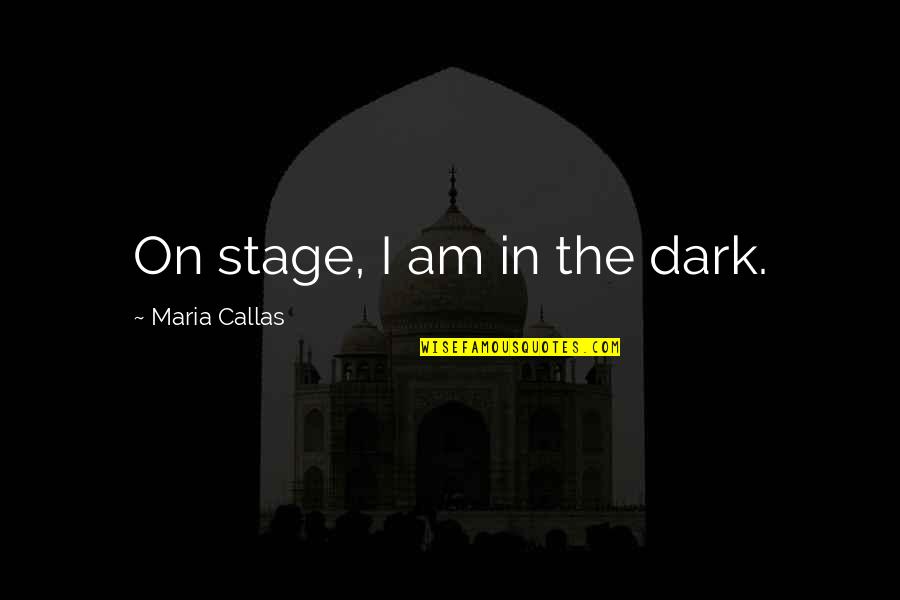 Casterline Associates Quotes By Maria Callas: On stage, I am in the dark. Casterline Associates Quotes By Maria Callas: On stage, I am in the dark.