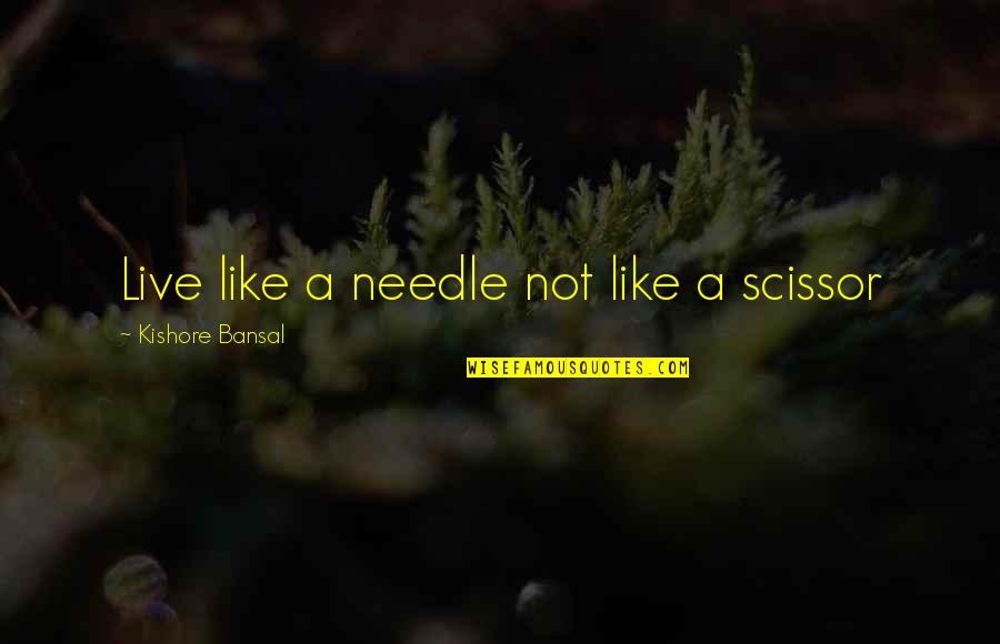 Casterlines Quotes By Kishore Bansal: Live like a needle not like a scissor Casterlines Quotes By Kishore Bansal: Live like a needle not like a scissor