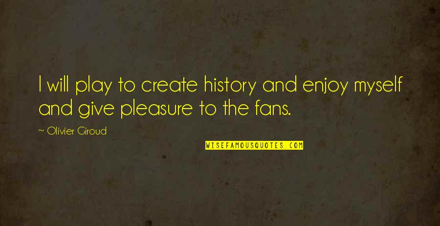 Casterly's Quotes By Olivier Giroud: I will play to create history and enjoy