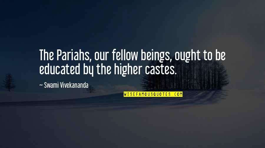 Castes Quotes By Swami Vivekananda: The Pariahs, our fellow beings, ought to be