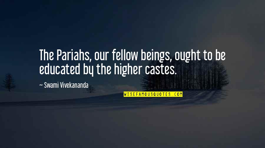 Castes's Quotes By Swami Vivekananda: The Pariahs, our fellow beings, ought to be Castes's Quotes By Swami Vivekananda: The Pariahs, our fellow beings, ought to be
