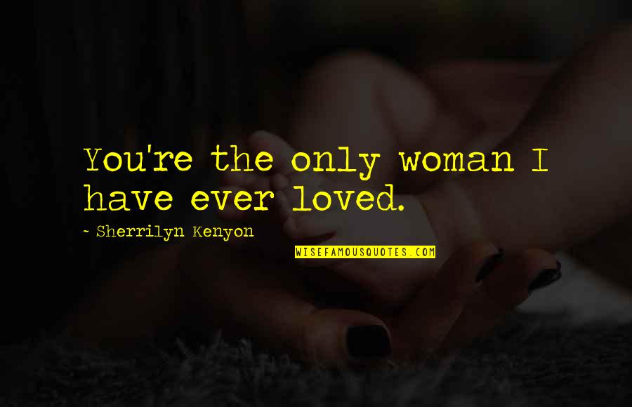 Castidad Video Quotes By Sherrilyn Kenyon: You're the only woman I have ever loved.