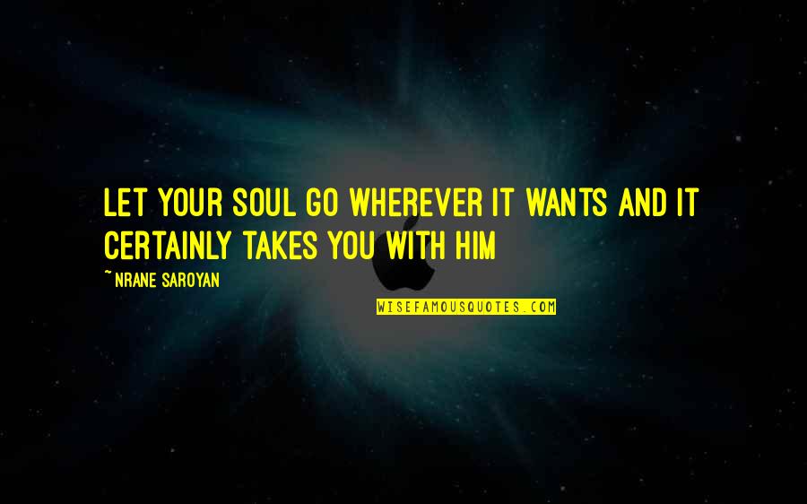 Castiecon Quotes By Nrane Saroyan: Let your soul go wherever it wants and