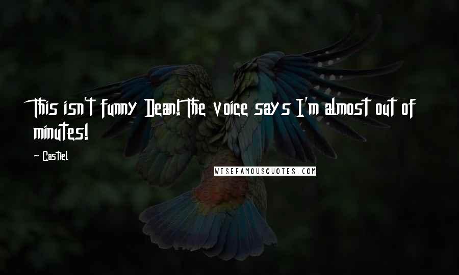 Castiel quotes: This isn't funny Dean! The voice says I'm almost out of minutes!